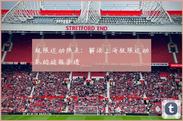 极限运动热点：解读上海极限运动队的边路渗透