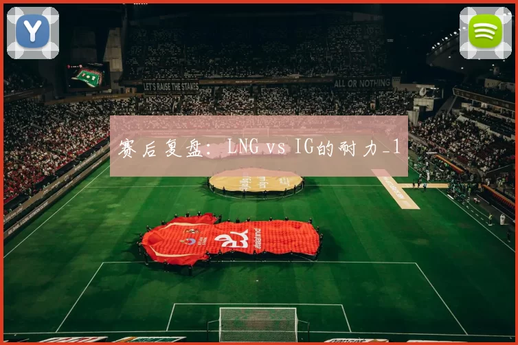 赛后复盘：LNG vs IG的耐力_1