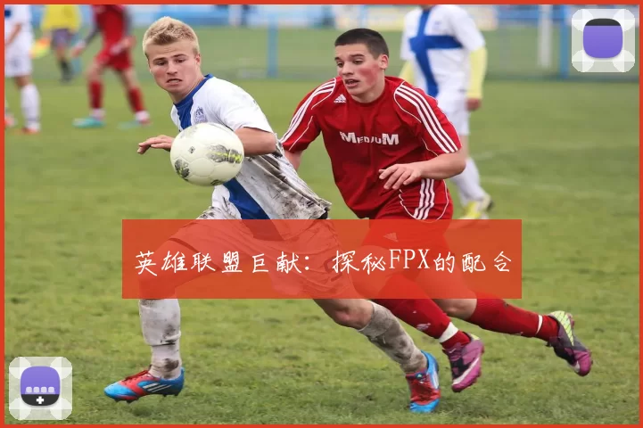 英雄联盟巨献：探秘FPX的配合