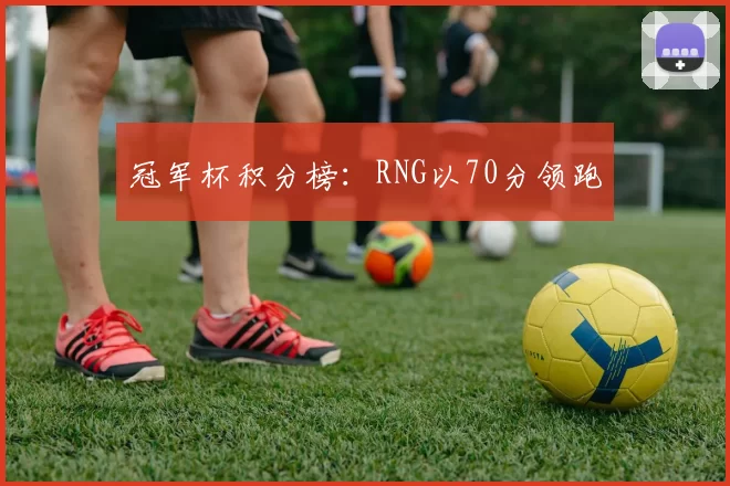 冠军杯积分榜：RNG以70分领跑