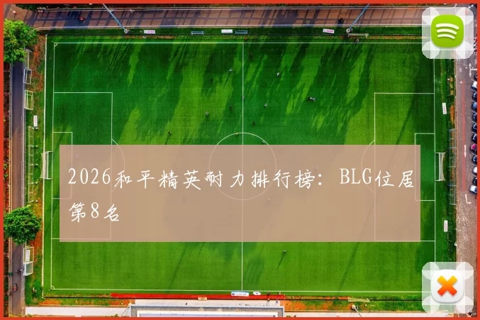 2026和平精英耐力排行榜：BLG位居第8名