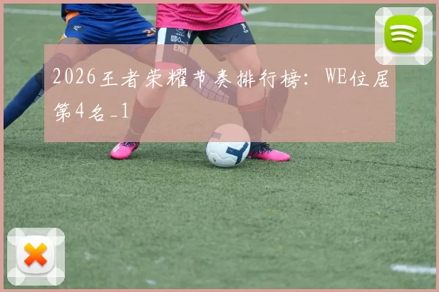 2026王者荣耀节奏排行榜：WE位居第4名_1