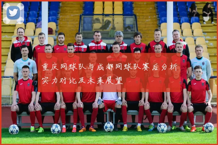 重庆网球队与成都网球队赛后分析实力对比及未来展望