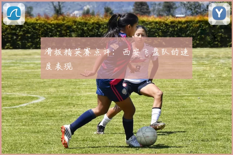 滑板精英赛点评：西安飞盘队的速度表现